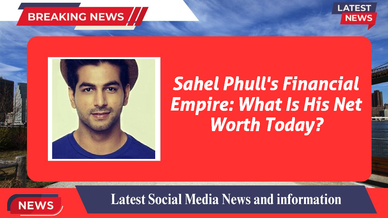 Sahel Phull's Financial Empire: What Is His Net Worth Today?