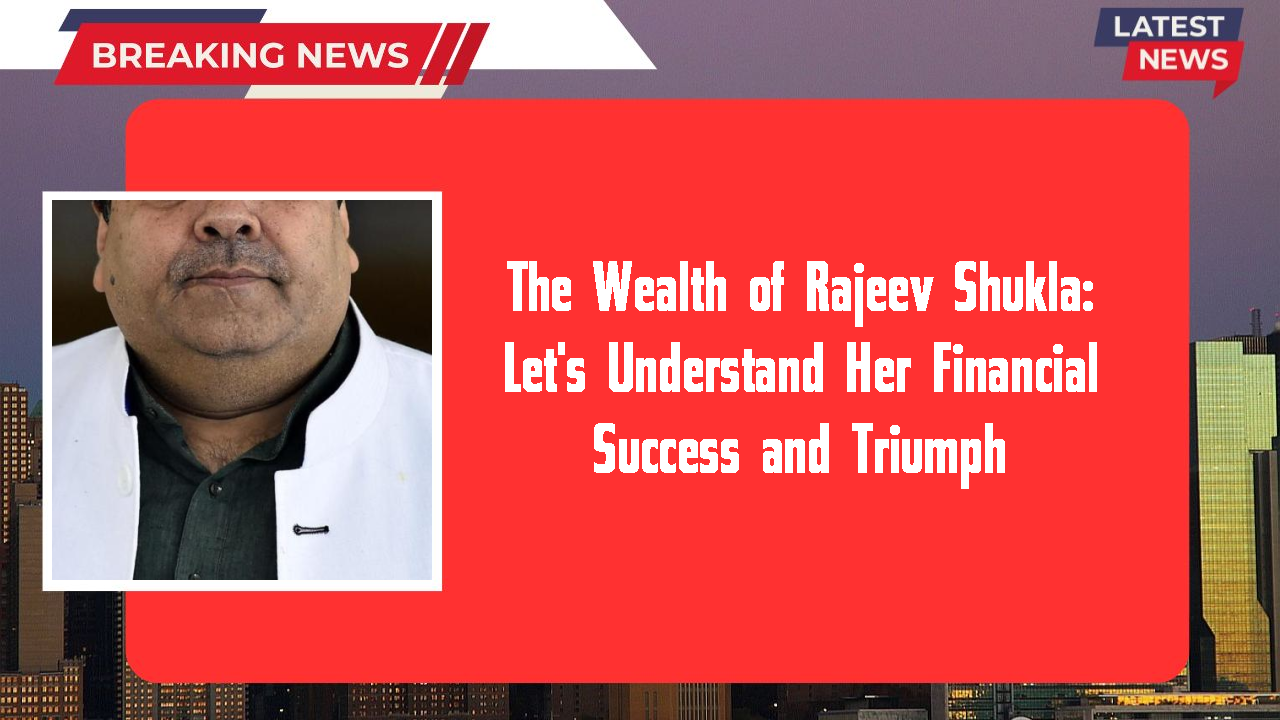 The Wealth of Rajeev Shukla: Let's Understand Her Financial Success and Triumph