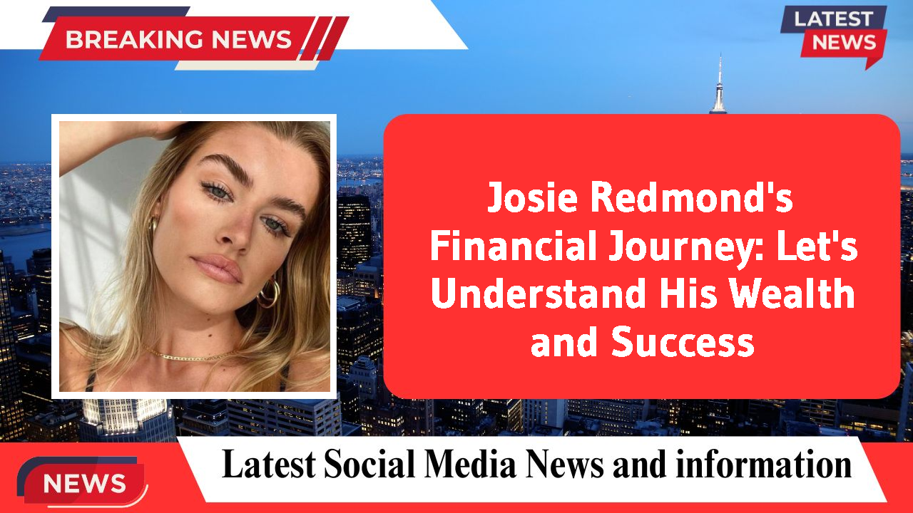 Josie Redmond's Financial Journey: Let's Understand His Wealth and Success