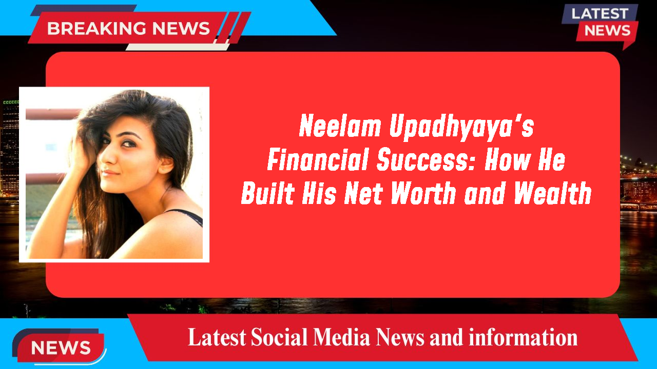 Neelam Upadhyaya's Financial Success: How He Built His Net Worth and Wealth