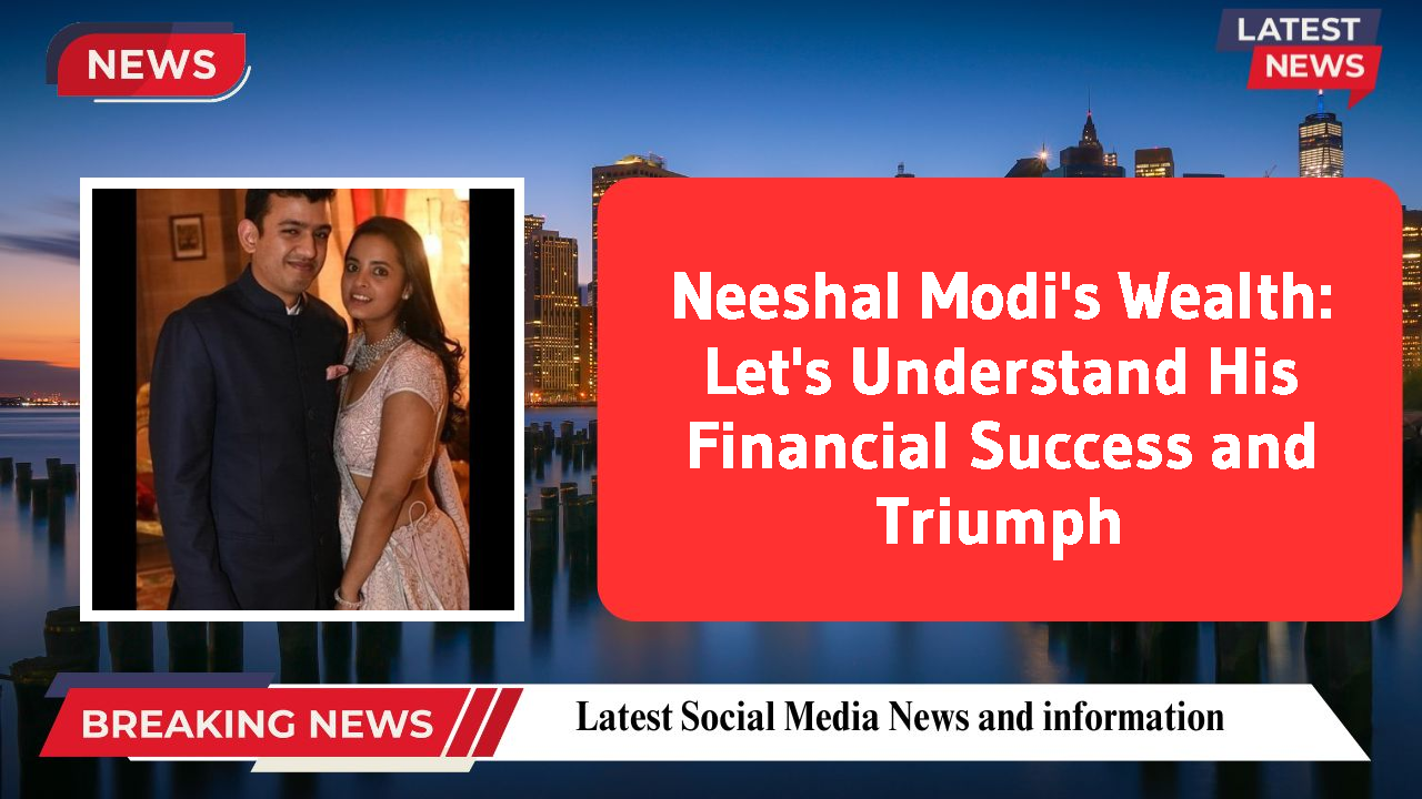 Neeshal Modi's Wealth: Let's Understand His Financial Success and Triumph