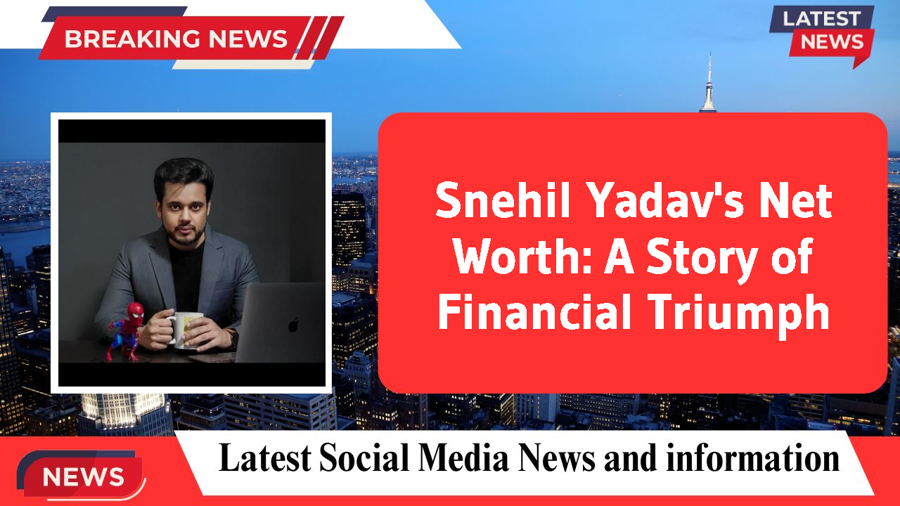 Snehil Yadav's Net Worth: A Story of Financial Triumph