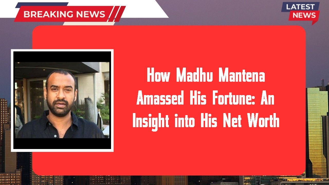 How Madhu Mantena Amassed His Fortune: An Insight into His Net Worth