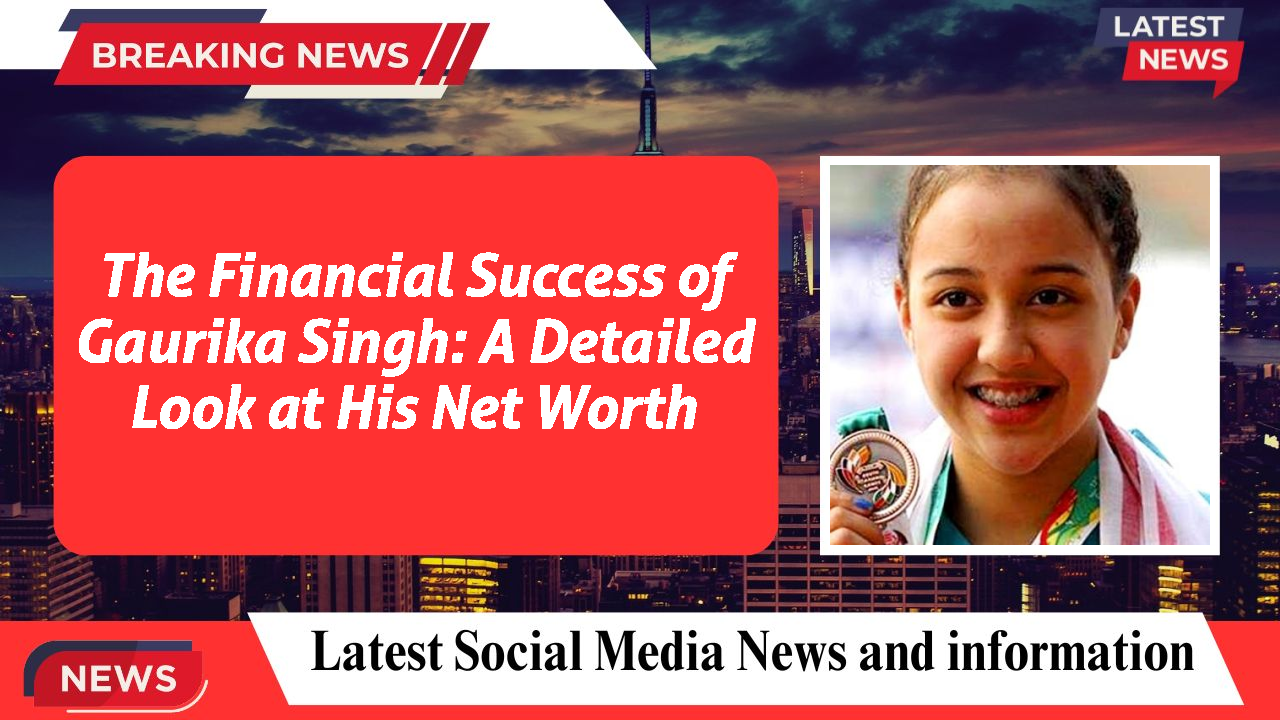 The Financial Success of Gaurika Singh: A Detailed Look at His Net Worth