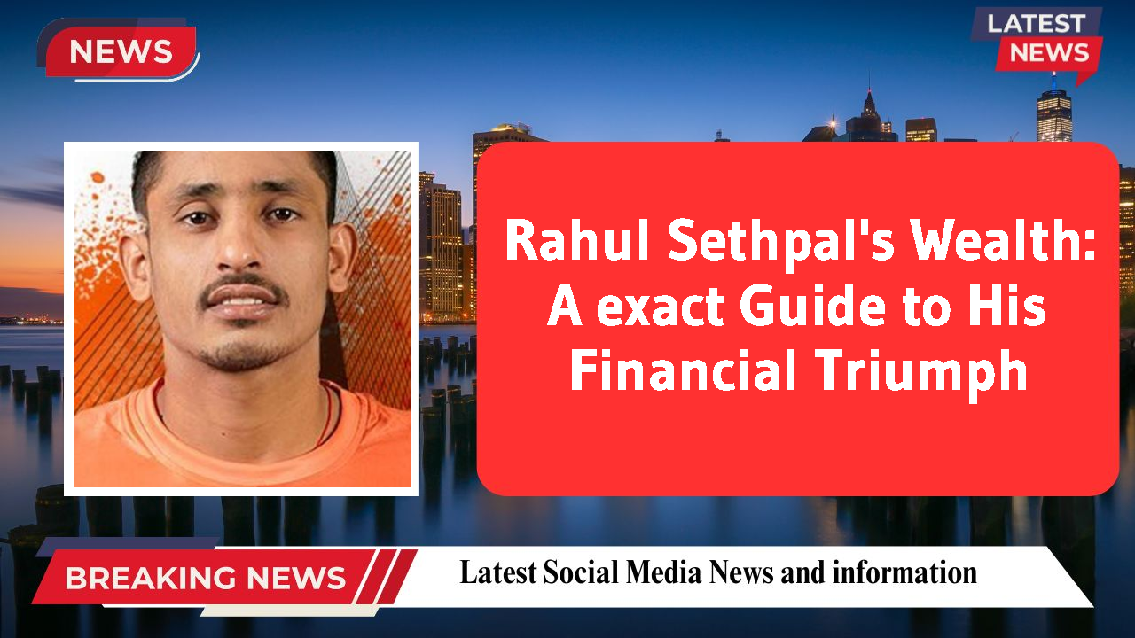 Rahul Sethpal's Wealth: A exact Guide to His Financial Triumph