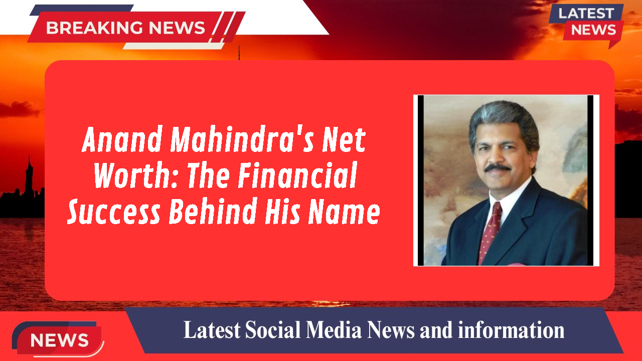 Anand Mahindra's Net Worth: The Financial Success Behind His Name