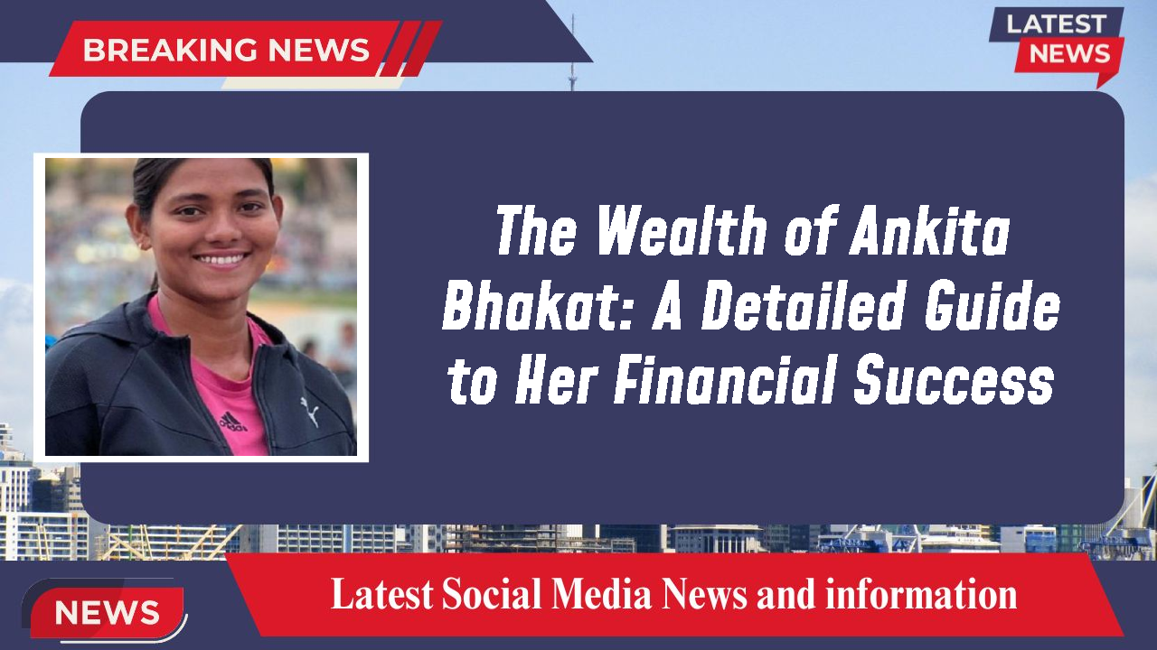 The Wealth of Ankita Bhakat: A Detailed Guide to Her Financial Success