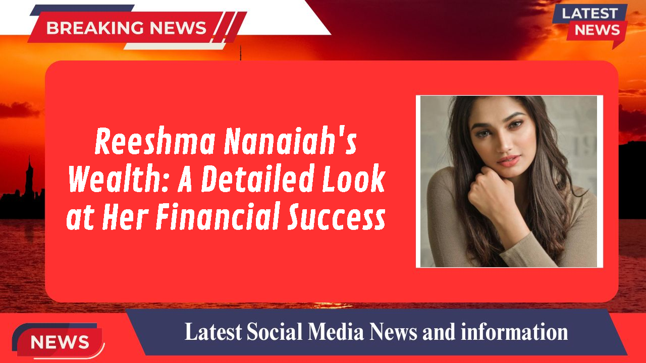 Reeshma Nanaiah's Wealth: A Detailed Look at Her Financial Success