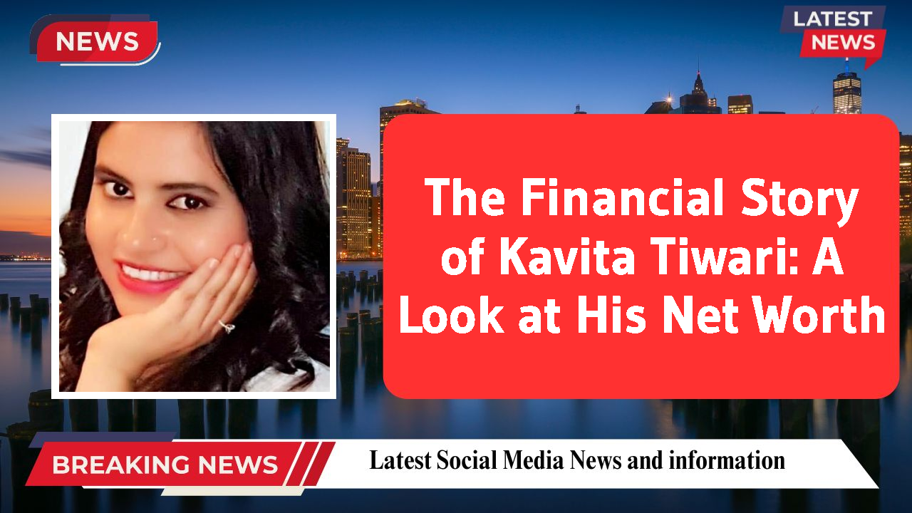 The Financial Story of Kavita Tiwari: A Look at His Net Worth