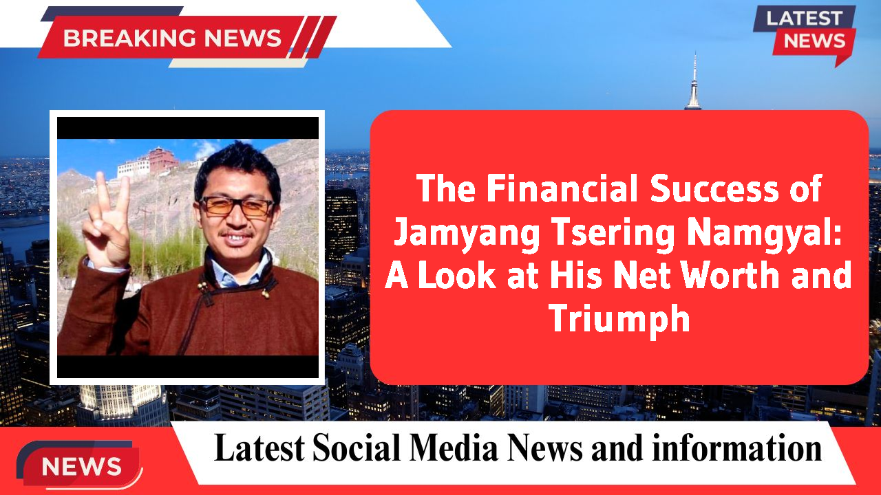 The Financial Success of Jamyang Tsering Namgyal: A Look at His Net Worth and Triumph