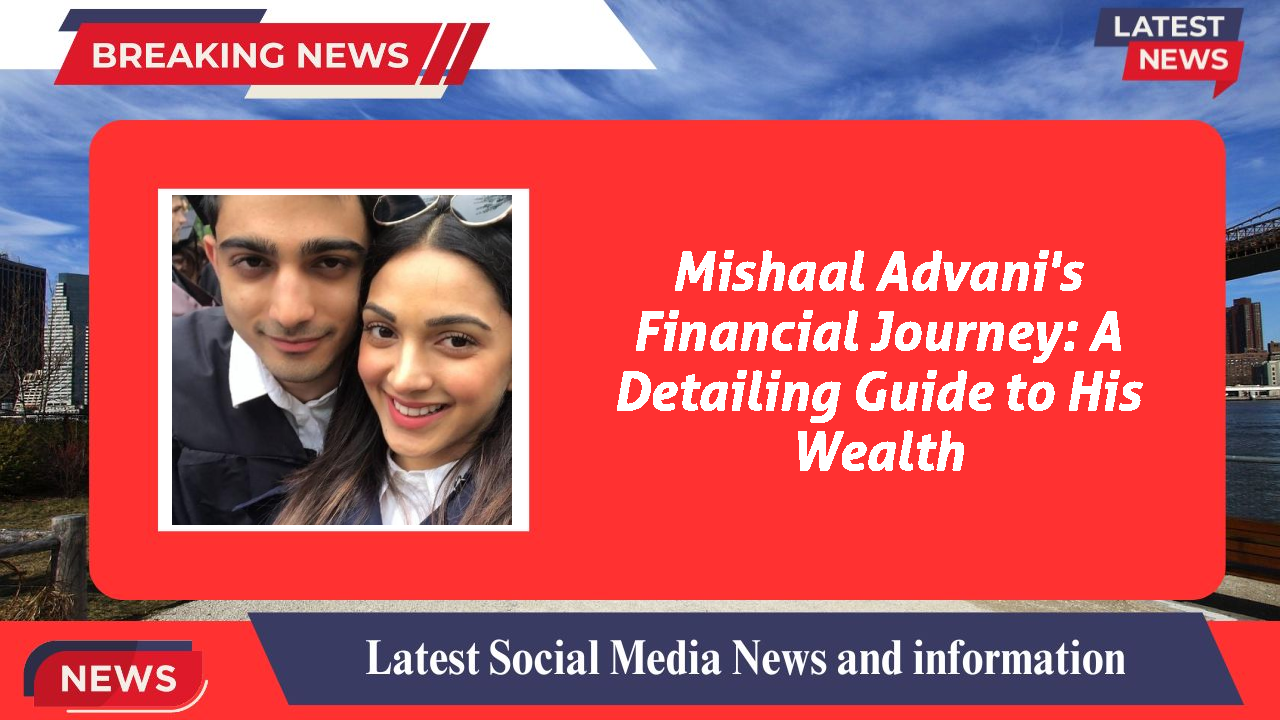 Mishaal Advani's Financial Journey: A Detailing Guide to His Wealth