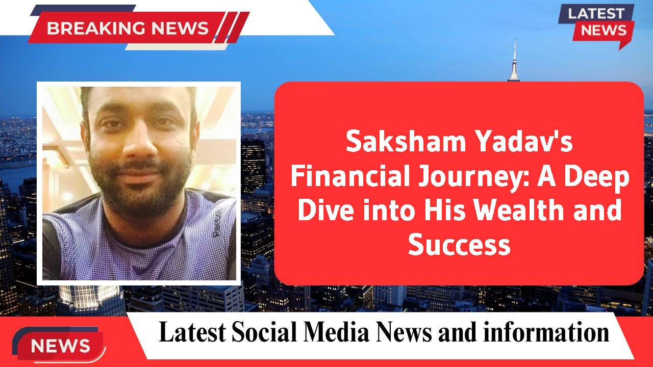 Saksham Yadav networth