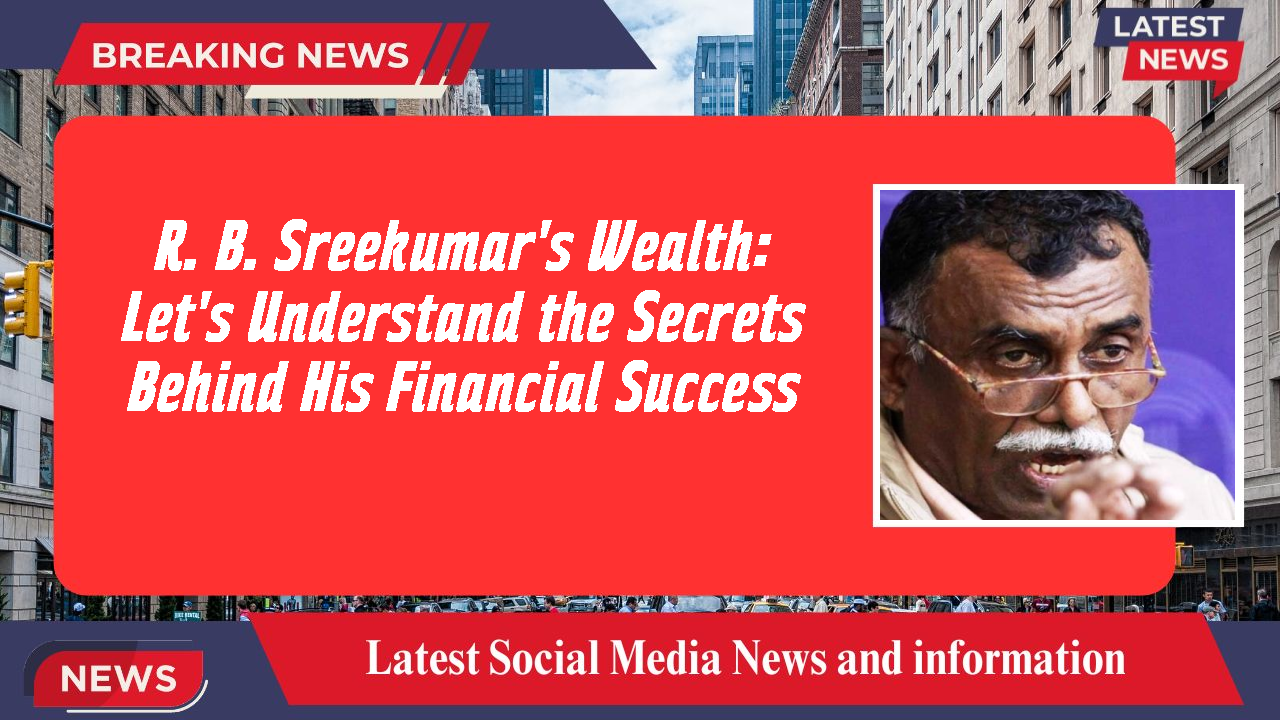 R. B. Sreekumar's Wealth: Let's Understand the Secrets Behind His Financial Success