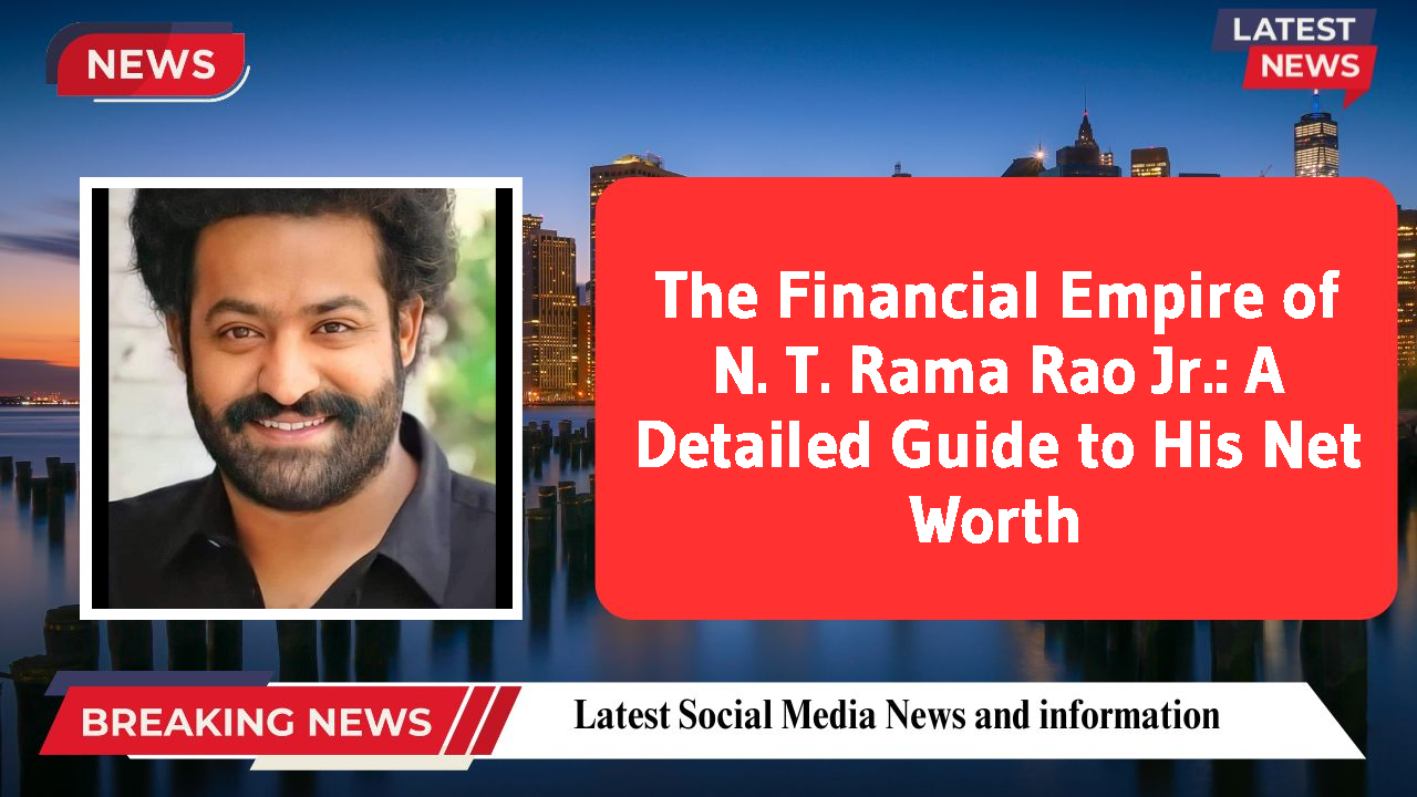 The Financial Empire of N. T. Rama Rao Jr.: A Detailed Guide to His Net Worth