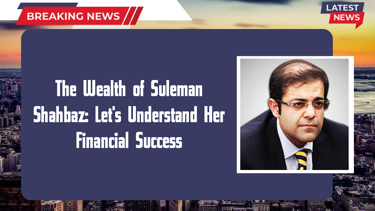 The Wealth of Suleman Shahbaz: Let's Understand Her Financial Success