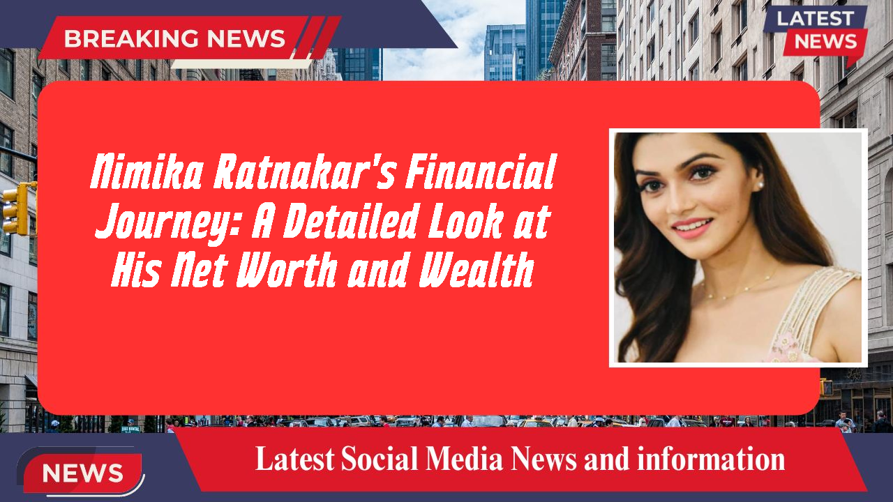 Nimika Ratnakar's Financial Journey: A Detailed Look at His Net Worth and Wealth