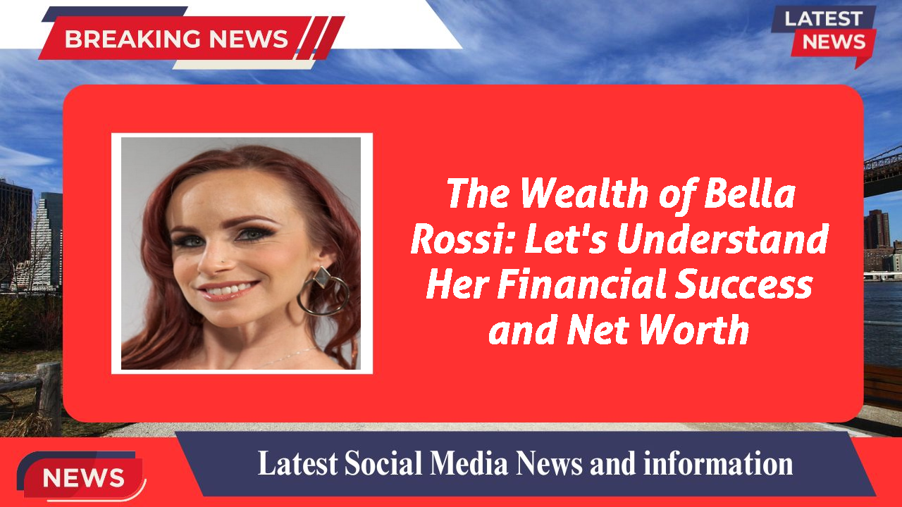 The Wealth of Bella Rossi: Let's Understand Her Financial Success and Net Worth