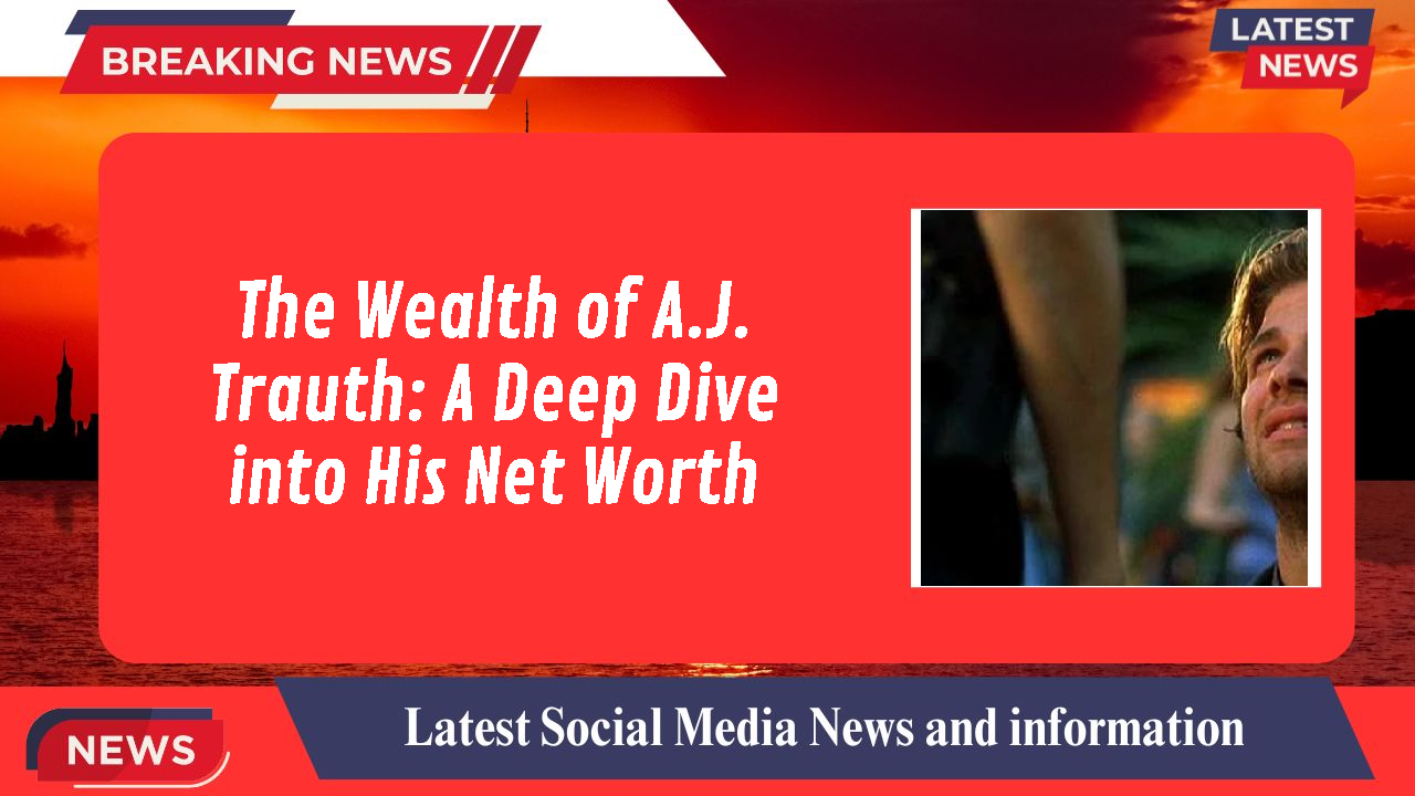 The Wealth of A.J. Trauth: A Deep Dive into His Net Worth