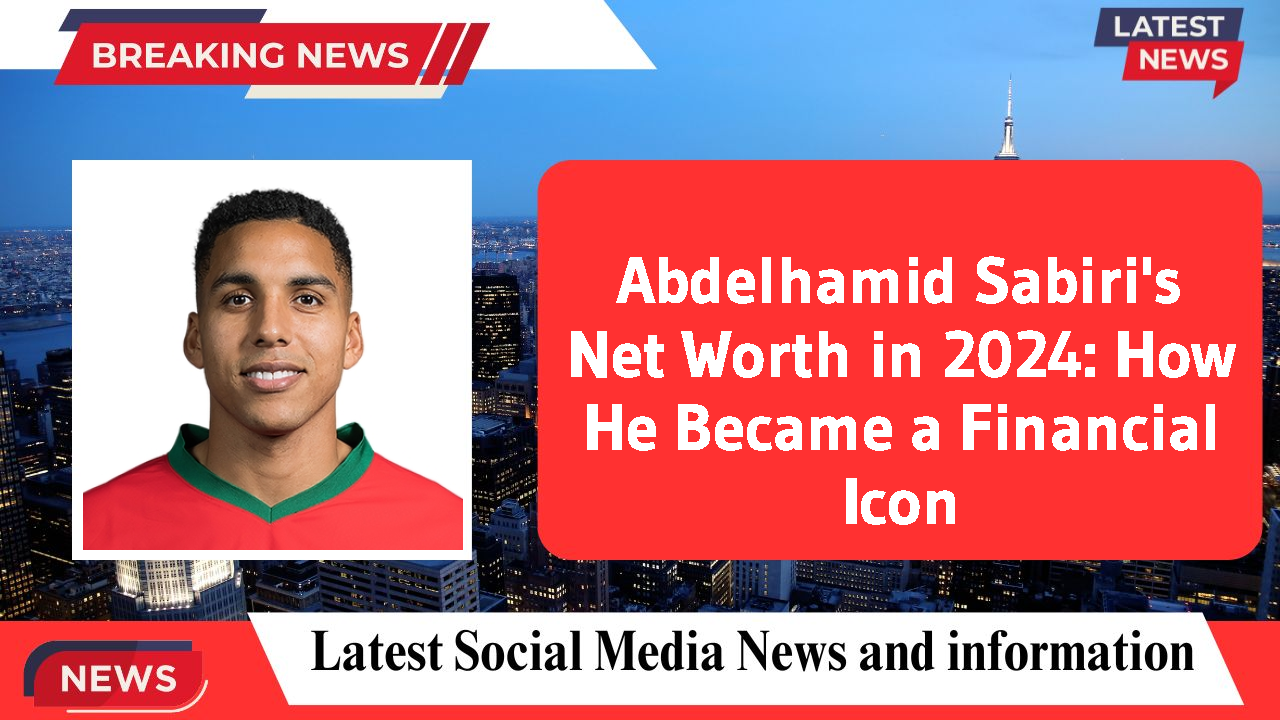 Abdelhamid Sabiri's Net Worth in 2024: How He Became a Financial Icon
