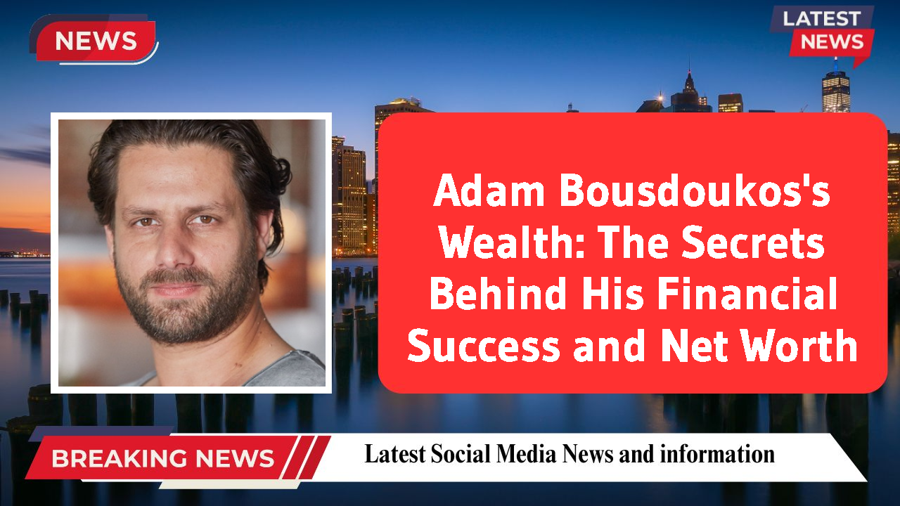 Adam Bousdoukos's Wealth: The Secrets Behind His Financial Success and Net Worth