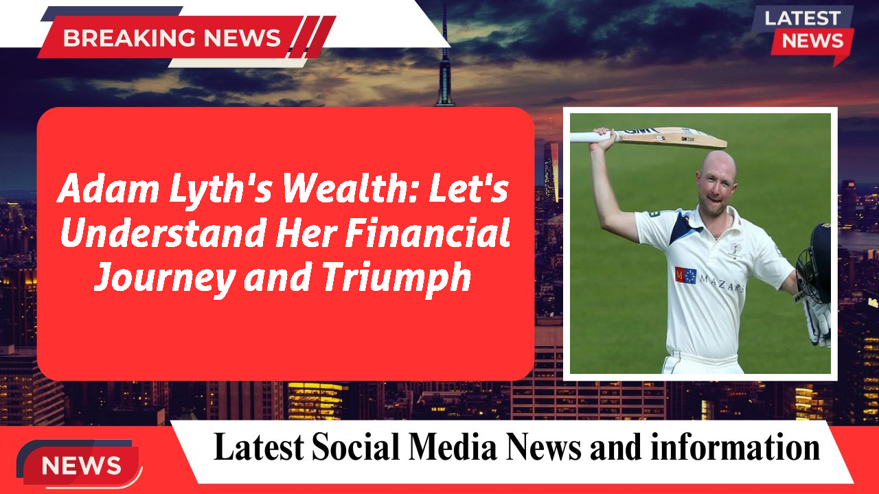 Adam Lyth's Wealth: Let's Understand Her Financial Journey and Triumph
