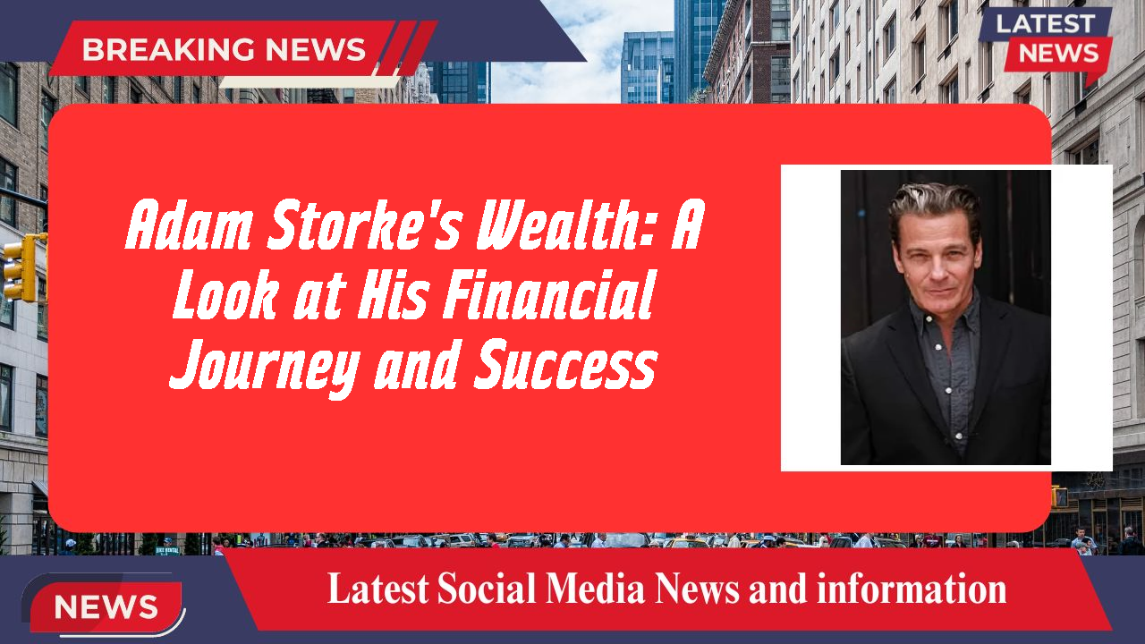 Adam Storke's Wealth: A Look at His Financial Journey and Success