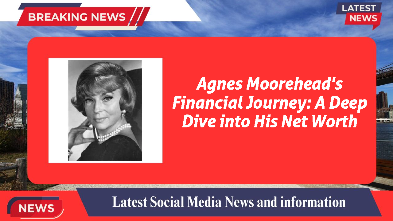 Agnes Moorehead's Financial Journey: A Deep Dive into His Net Worth