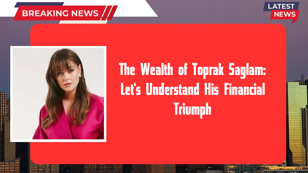 Toprak Saglam networth