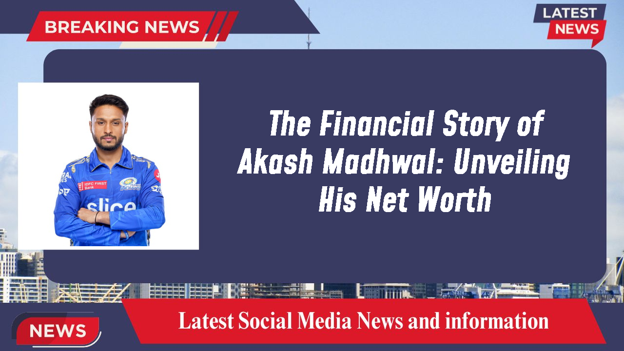 The Financial Story of Akash Madhwal: Unveiling His Net Worth