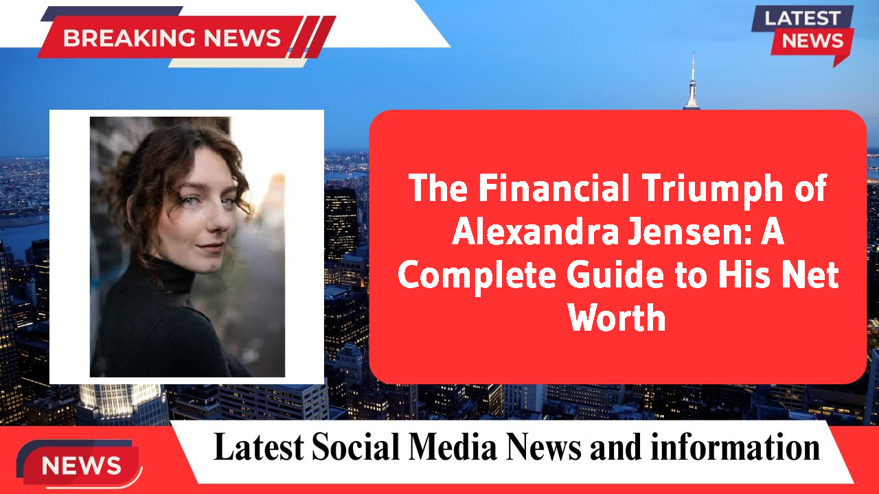 The Financial Triumph of Alexandra Jensen: A Complete Guide to His Net Worth