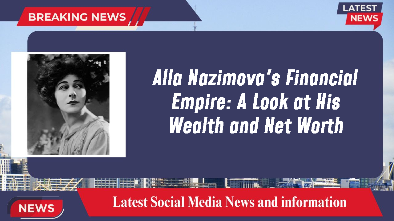 Alla Nazimova's Financial Empire: A Look at His Wealth and Net Worth