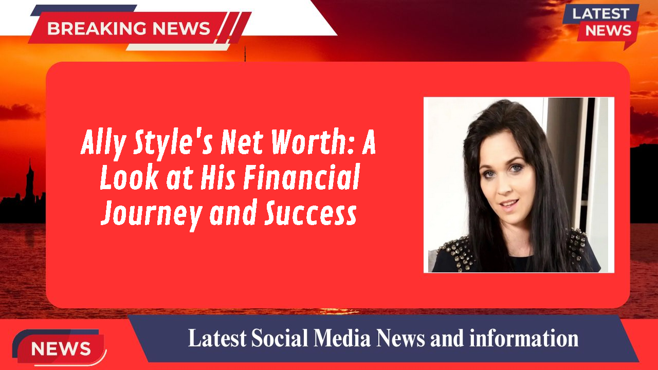 Ally Style's Net Worth: A Look at His Financial Journey and Success