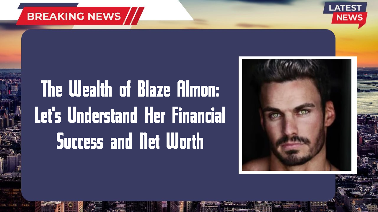 The Wealth of Blaze Almon: Let's Understand Her Financial Success and Net Worth