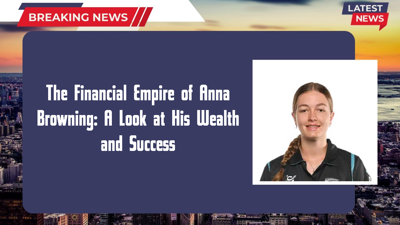 The Financial Empire of Anna Browning: A Look at His Wealth and Success