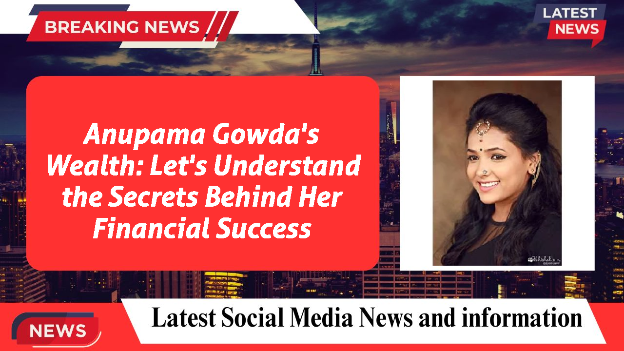 Anupama Gowda's Wealth: Let's Understand the Secrets Behind Her Financial Success