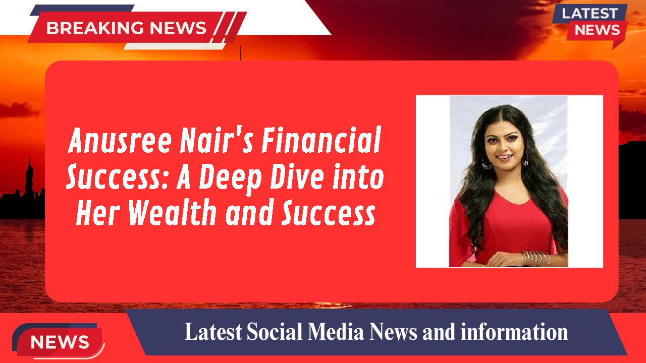Anusree Nair's Financial Success: A Deep Dive into Her Wealth and Success