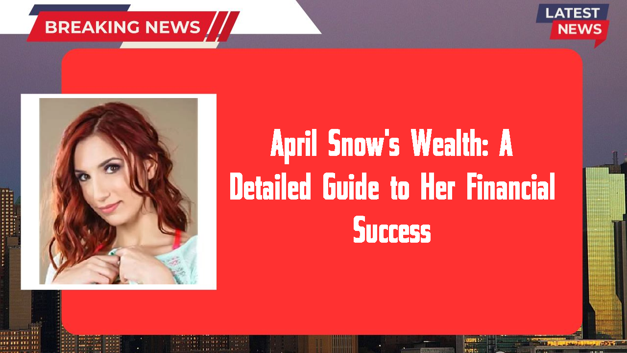 April Snow's Wealth: A Detailed Guide to Her Financial Success