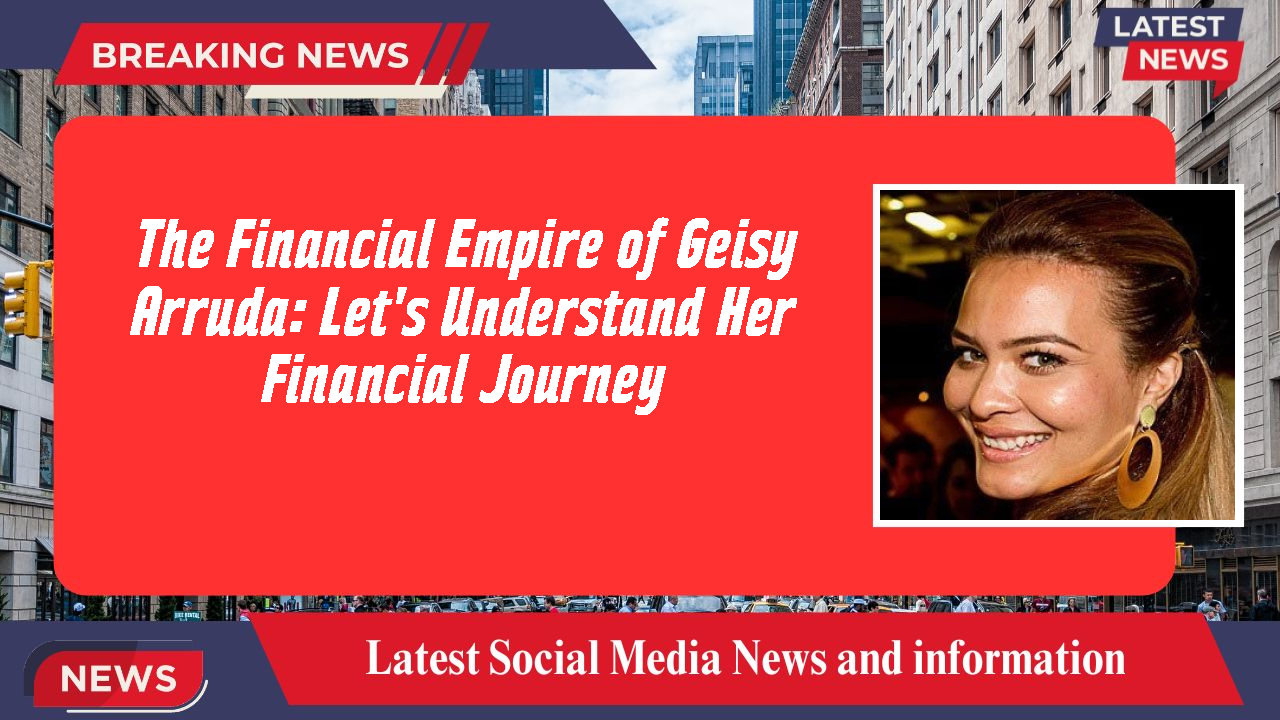 The Financial Empire of Geisy Arruda: Let's Understand Her Financial Journey