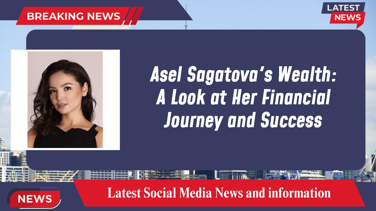 Asel Sagatova's Wealth: A Look at Her Financial Journey and Success