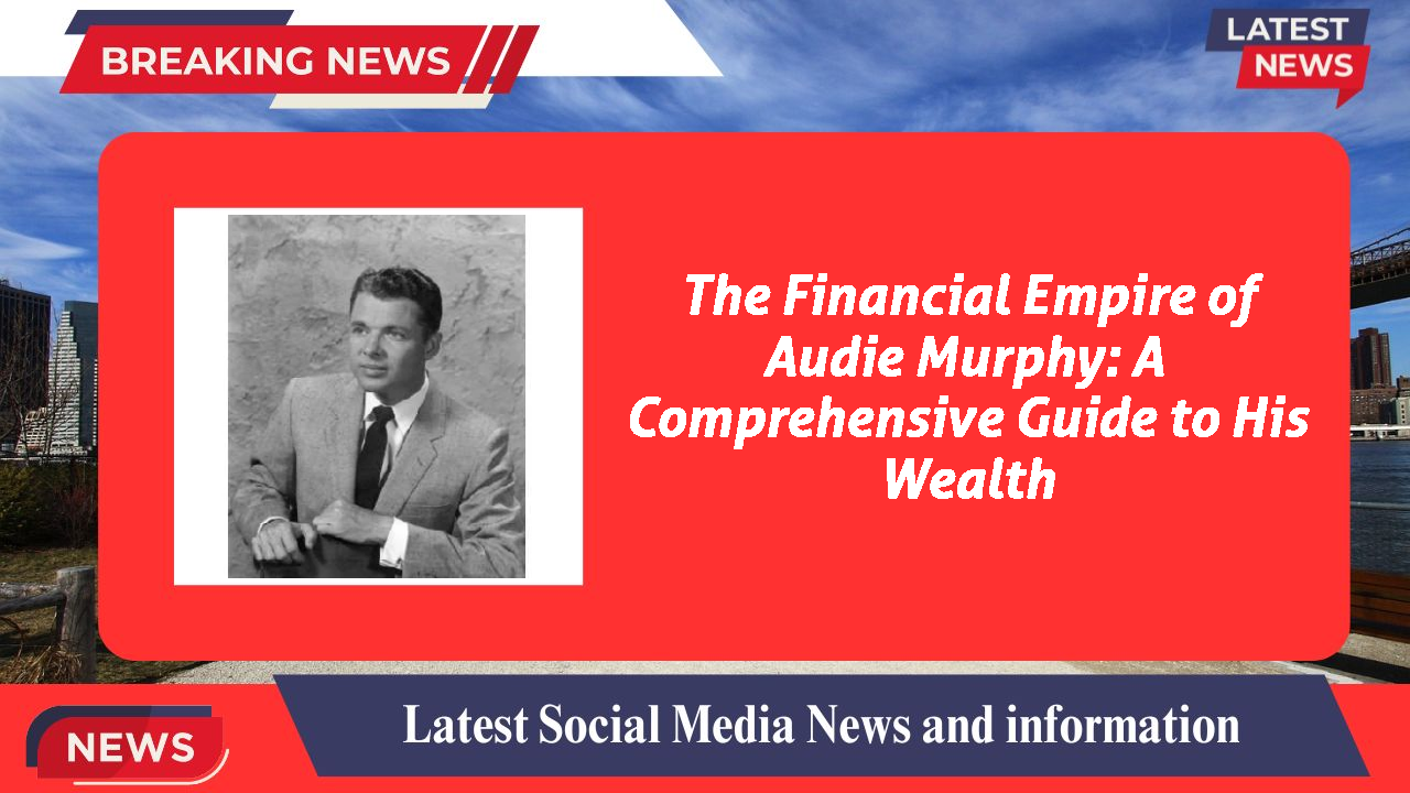 The Financial Empire of Audie Murphy: A Comprehensive Guide to His Wealth