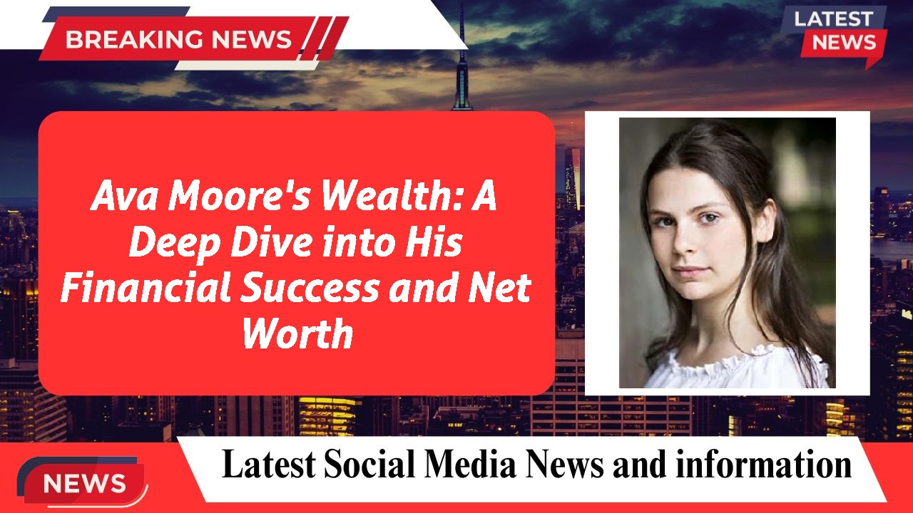 Ava Moore's Wealth: A Deep Dive into His Financial Success and Net Worth