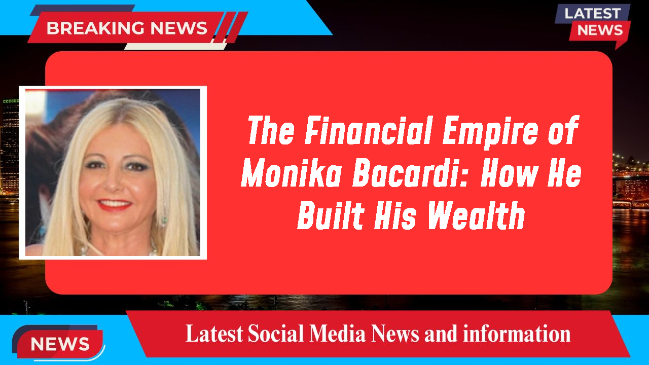The Financial Empire of Monika Bacardi: How He Built His Wealth
