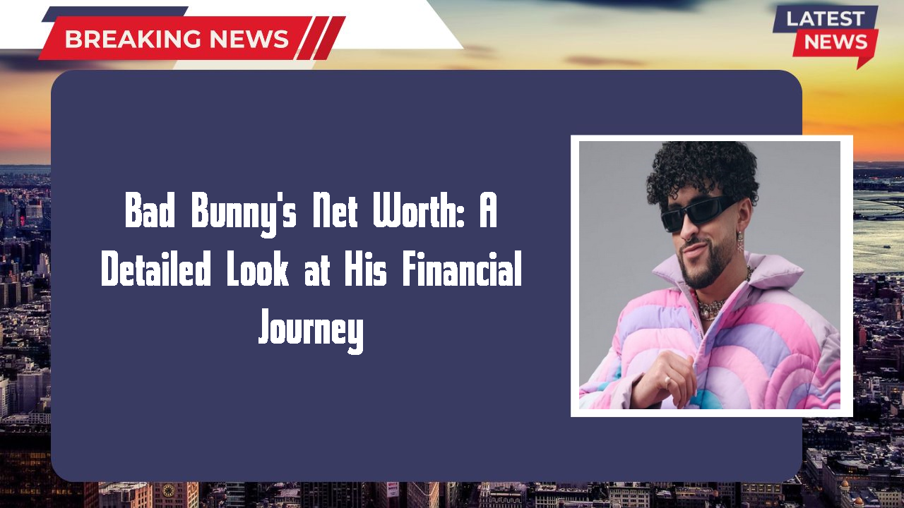 Bad Bunny's Net Worth: A Detailed Look at His Financial Journey