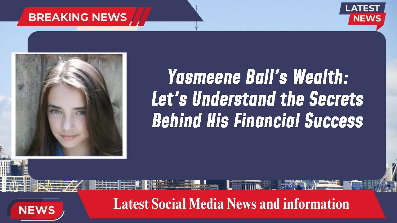 Yasmeene Ball's Wealth: Let's Understand the Secrets Behind His Financial Success