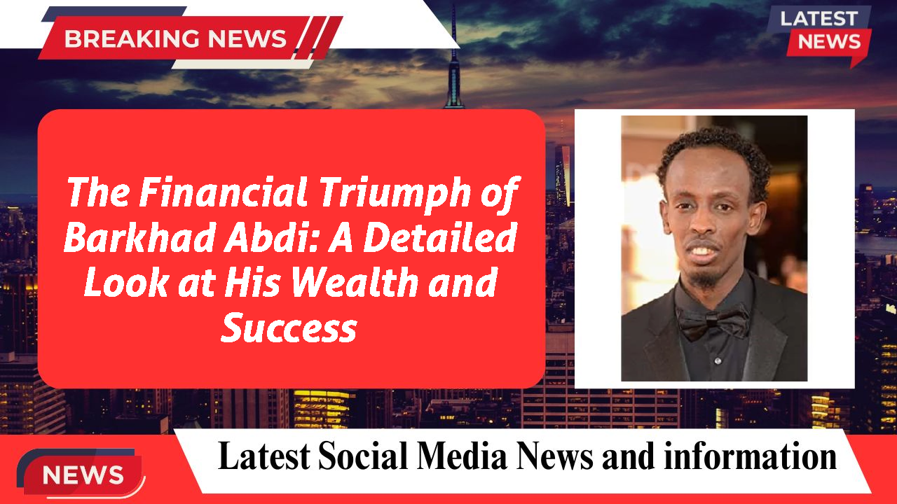 The Financial Triumph of Barkhad Abdi: A Detailed Look at His Wealth and Success