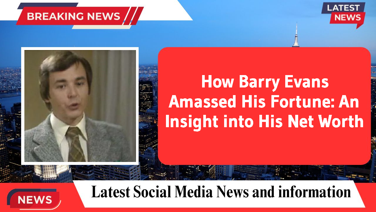 How Barry Evans Amassed His Fortune: An Insight into His Net Worth