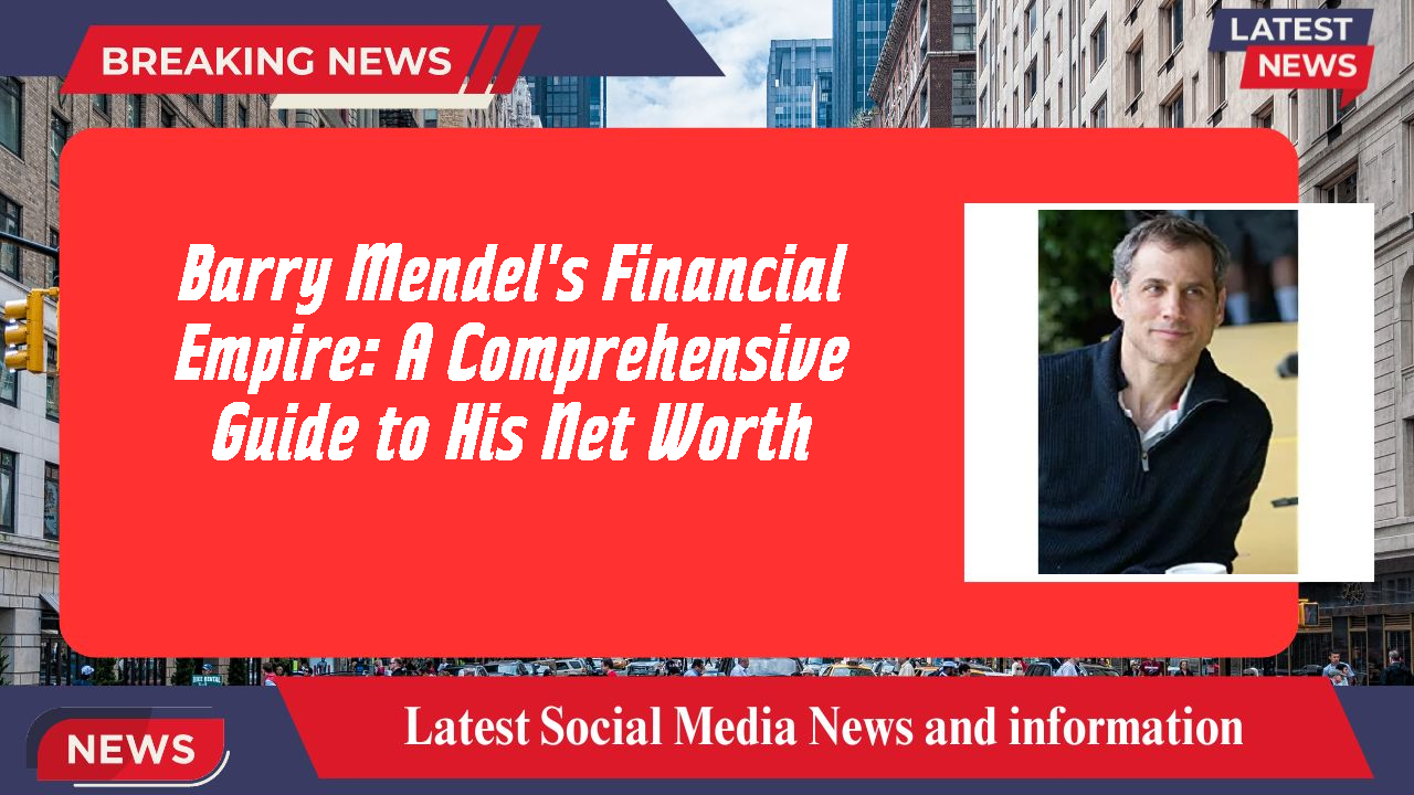 Barry Mendel's Financial Empire: A Comprehensive Guide to His Net Worth