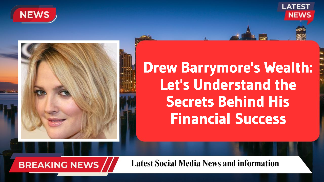 Drew Barrymore's Wealth: Let's Understand the Secrets Behind His Financial Success