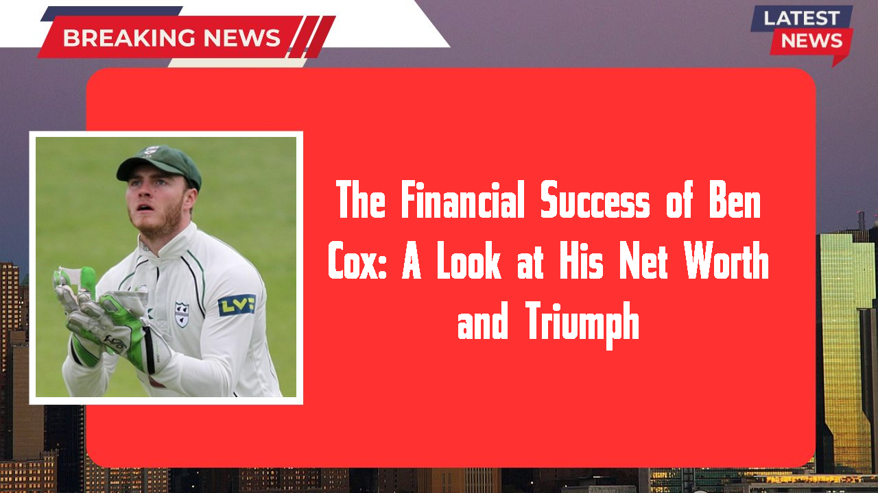 The Financial Success of Ben Cox: A Look at His Net Worth and Triumph