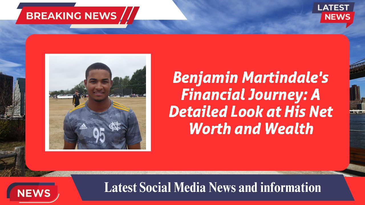 Benjamin Martindale's Financial Journey: A Detailed Look at His Net Worth and Wealth